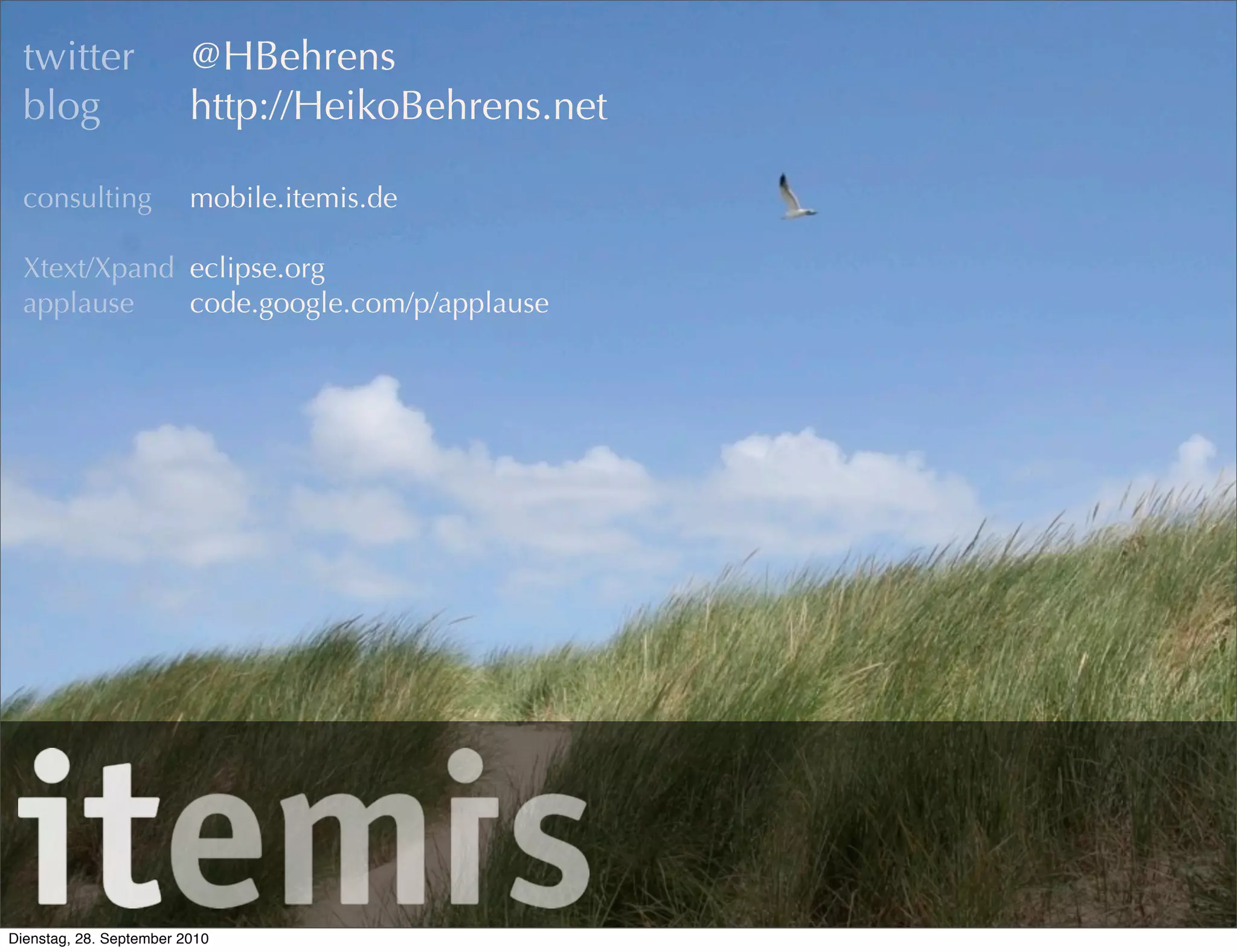 @HBehrens
http://HeikoBehrens.net
mobile.itemis.de
eclipse.org
code.google.com/p/applause
twitter
blog
consulting
Xtext/Xpand
applause
Dienstag, 28. September 2010
 