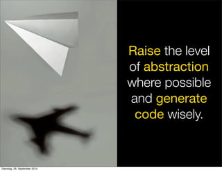 Raise the level
of abstraction
where possible
and generate
code wisely.
Dienstag, 28. September 2010
 