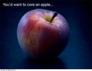 You’d want to core an apple...
Dienstag, 28. September 2010
 
