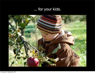 ... for your kids.
Dienstag, 28. September 2010
 
