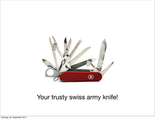 Your trusty swiss army knife!
Dienstag, 28. September 2010
 