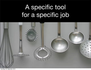A specific tool
for a specific job
Dienstag, 28. September 2010
 