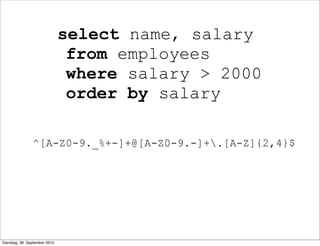 select name, salary
from employees
where salary > 2000
order by salary
^[A-Z0-9._%+-]+@[A-Z0-9.-]+.[A-Z]{2,4}$
Dienstag, 28. September 2010
 