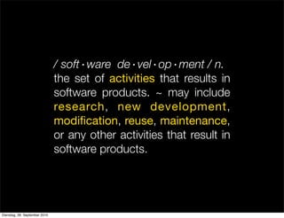 / soft·ware de·vel·op·ment / n.
the set of activities that results in
software products. ~ may include
research, new development,
modification, reuse, maintenance,
or any other activities that result in
software products.
Dienstag, 28. September 2010
 