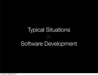 Typical Situations
in
Software Development
Dienstag, 28. September 2010
 
