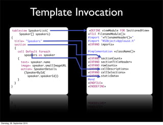 tableview SpeakerList(
Speaker[] speakers)
{
title= "Speakers"
section
{
cell Default foreach
speakers as speaker
{
text= speaker.name
image= speaker.smallImageURL
action= SpeakerDetails
(SpeakerById(
speaker.speakerId))
}
}
}
«DEFINE viewModule FOR SectionedView»
«FILE filenameModule()»
#import "«filenameHeader()»"
#import "NSObject+Applause.h"
«EXPAND imports»
@implementation «className()»
«EXPAND sectionCount»
«EXPAND sectionTitleHeader»
«EXPAND rowCounts»
«EXPAND cellDescriptions»
«EXPAND cellSelections»
«EXPAND staticData»
@end
«ENDFILE»
«ENDDEFINE»
Template Invocation
Dienstag, 28. September 2010
 