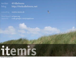 @HBehrens
http://HeikoBehrens.net
mobile.itemis.de
eclipse.org
code.google.com/p/applause
twitter
blog
consulting
Xtext/Xpand
applause
Dienstag, 28. September 2010
 
