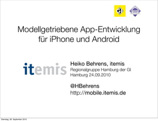 Modellgetriebene App-Entwicklung
für iPhone und Android
Heiko Behrens, itemis
Regionalgruppe Hamburg der GI
Hamburg 24.09.2010
@HBehrens
http://mobile.itemis.de
Dienstag, 28. September 2010
 