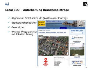 Local SEO – Aufarbeitung Brancheneinträge
24
ü  Allgemein: Gelebseiten.de (kostenloser Eintrag)
ü  Stadtbranchenbücher
ü  Golocal.de
ü  Weitere Verzeichnisse
mit lokalem Bezug
 