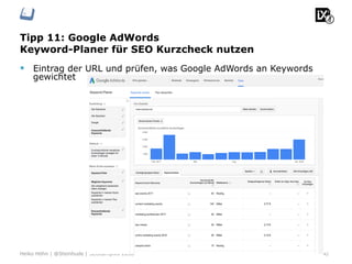 Tipp 11: Google AdWords
Keyword-Planer für SEO Kurzcheck nutzen
42Heiko Höhn | @Steinhude | SEOcampixx 2018
§  Eintrag der URL und prüfen, was Google AdWords an Keywords
gewichtet
 