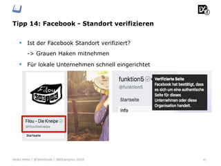 Tipp 14: Facebook - Standort verifizieren
45Heiko Höhn | @Steinhude | SEOcampixx 2018
§  Ist der Facebook Standort verifiziert?
-> Grauen Haken mitnehmen
§  Für lokale Unternehmen schnell eingerichtet
 