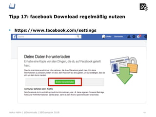 Tipp 17: facebook Download regelmäßig nutzen
49Heiko Höhn | @Steinhude | SEOcampixx 2018
§  https://www.facebook.com/settings
 