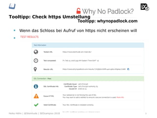 Tooltipp: Check https Umstellung
5Heiko Höhn | @Steinhude | SEOcampixx 2018
Tooltipp: whynopadlock.com
§  Wenn das Schloss bei Aufruf von https nicht erscheinen will
§  Prüft die nicht sicheren Verweise
 