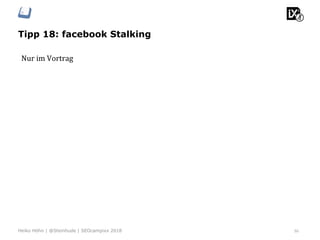 Tipp 18: facebook Stalking
50Heiko Höhn | @Steinhude | SEOcampixx 2018
Nur	im	Vortrag	
 