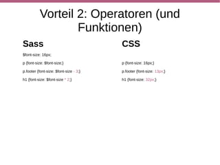 Vorteil 3: Verschachtelung
Sass                            CSS
.navigation {background: red;   .navigation {background: red;}

  li {display: inline;          .navigation li {display: inline;}

     a {display: block;}}}      .navigation li a {display: block;}
 
