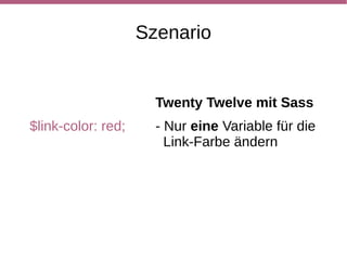 Szenario


                      Twenty Twelve mit Sass
$link-color: red;     - Nur eine Variable für die
                        Link-Farbe ändern
 