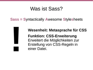 Was ist Sass nicht?



Sass ist keine Erweiterung der CSS-Syntax!

      Sass kann „nur“ CSS3-Syntax.
 