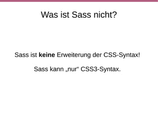 Vorteil 1: Variablen
Sass                              CSS
$link-color: red;

a {color: $link-color;}           a {color: red;}

h1 {color: $link-color;}          h1 {color: red;}
 