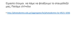 Είμαστε έτοιμοι να πάμε να φτιάξουμε το σταυρόλεξό
μας; Πατάμε ctrl+κλικ
• http://photodentro.edu.gr/aggregator/lo/photodentro-lor-8521-1036
 