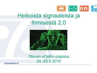 Heikoista signaaleista ja
Ihmisestä 2.0
Otavan eDelfoi-pajassa
24.-25.9.2010
 