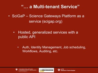 “… a Multi-tenant Service”
•  SciGaP – Science Gateways Platform as a
service (scigap.org)
•  Hosted, generalized services with a
public API
•  Auth, Identity Management, Job scheduling,
Workflows, Auditing, etc.
 