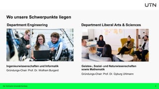 Wo unsere Schwerpunkte liegen
Ingenieurwissenschaften und Informatik
Gründungs-Chair: Prof. Dr. Wolfram Burgard
Geistes-, Sozial- und Naturwissenschaften
sowie Mathematik
Gründungs-Chair: Prof. Dr. Gyburg Uhlmann
Die Technische Universität Nürnberg 3
Department Engineering Department Liberal Arts & Sciences
 