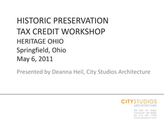 HISTORIC PRESERVATION TAX CREDIT WORKSHOPHERITAGE OHIOSpringfield, OhioMay 6, 2011 Presented by Deanna Heil, City Studios Architecture 