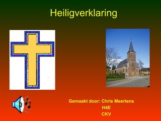 Heiligverklaring Gemaakt door: Chris Meertens H4E CKV 