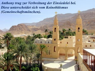 Anthony trug zur Verbreitung der Einsiedelei bei.
Diese unterscheidet sich vom Koinobitismus
(Gemeinschaftsmönchen).
 