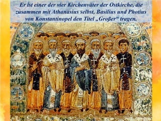 Er ist einer der vier Kirchenväter der Ostkirche, die
zusammen mit Athanasius selbst, Basilius und Photius
von Konstantinopel den Titel „Großer“ tragen.
 