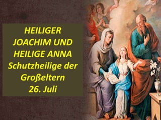 HEILIGER
JOACHIM UND
HEILIGE ANNA
Schutzheilige der
Großeltern
26. Juli
 