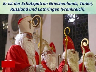 Er ist der Schutzpatron Griechenlands, Türkei,
Russland und Lothringen (Frankreich).
.
 