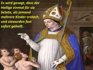 Es wird gesagt, dass der
Heilige einmal für sie
betete, als jemand
mehrere Kinder erstach,
und siewurden fast
sofort geheilt.
 