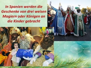 In Spanien werden die
Geschenke von drei weisen
Magiern oder Königen an
die Kinder gebracht
 