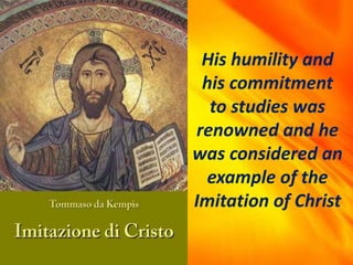 His humility and
his commitment
to studies was
renowned and he
was considered an
example of the
Imitation of Christ
 