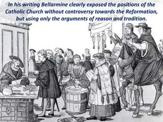 In his writing Bellarmine clearly exposed the positions of the
Catholic Church without controversy towards the Reformation,
but using only the arguments of reason and tradition.
 