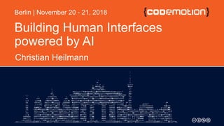 Building Human Interfaces
powered by AI
Christian Heilmann
Berlin | November 20 - 21, 2018
 