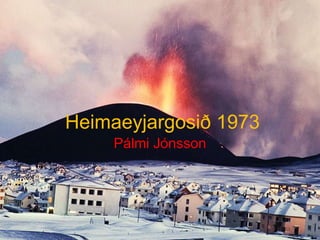 Heimaeyjargosið 1973 Pálmi Jónsson 