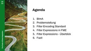 The
Peak
of
Data
Integration
20
23
Agenda
1. BImA
2. Problemstellung
3. Filter Encoding Standard
4. Filter Expressions in FME
5. Filter Expressions - Überblick
6. Fazit
 