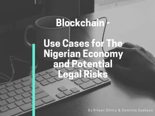 Blockchain-
UseCasesforThe
NigerianEconomy
andPotential
LegalRisks 
By Rilwan Shittu & Damilola Oyebayo
 