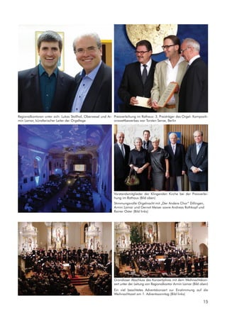 Regionalkantoren unter sich: Lukas Stollhof, Oberwesel und Ar-
min Lamar, künstlerischer Leiter der Orgeltage
Preisverleihung im Rathaus: 3. Preisträger des Orgel- Kompositi-
onswettbewerbes war Torsten Sense, Berlin
Stimmungsvolle Orgelnacht mit „Der Andere Chor“ Dillingen,
Armin Lamar und Gernot Meiser sowie Andreas Rothkopf und
Rainer Oster (Bild links)
Vorstandsmitglieder der Klingenden Kirche bei der Preisverlei-
hung im Rathaus (Bild oben)
Ein viel beachtetes Adventskonzert zur Einstimmung auf die
Weihnachtszeit am 1. Adventssonntag (Bild links)
Grandioser Abschluss des Konzertjahres mit dem Weihnachtskon-
zert unter der Leitung von Regionalkantor Armin Lamar (Bild oben)
15
 
