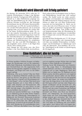 Am Montag, 24. November 2014, sollte das 13.
Lisdorfer Grünkohlessen in Folge in der Betriebs-
halle der Lisdorfer Frischgemüse (LFG) stattfinden.
Obwohl es in allen Publikationen angesagt war,
sagte die Geschäftsführung der LFG aus betrieb-
sinternen Gründen kurzfristig ab. Alle bisherigen
Grünkohlessen bei der LFG waren Gemeinschafts-
veranstaltungen von LFG, der Landwirtschaftskam-
mer und dem Heimatkundeverein, der es seinerzeit
angeregt hatte und auch jeweils die meisten Hel-
fer bei dieser Großveranstaltung stellte. Für Lis-
dorf, den Lisdorfer Gemüsebau und die LFG war
es zweifelsohne ein werbeträchtiges Event. Auch für
den Heimatkundeverein als maßgeblicher Mitver-
anstalter war es aufgrund seiner guten Außendar-
stellung und Werbewirksamkeit von erheblichem
Nutzen. Von den rund 600 VHL-Mitgliedern, die
alle eingeladen waren, kamen in der Regel etwa
120 bis 150 zu diesem Event.
Nach Absage der LFG plante man, das Grün-
kohlfest in der Hans-Welsch-Halle durchzuführen.
Grünkohl wird überall mit Erfolg gefeiert
Doch aufgrund der Kurzfristigkeit sowie von Raum-
und Platzproblemen konnte dies nicht realisiert
werden. Der Ausfall wurde von vielen auswärti-
gen Gästen und besonders vom Feldküchenteam
des DRK-Ortsverbands Felsberg bedauert, das von
Anfang an dabei war und diese Großveranstal-
tung auch als ihre betrachtete. Zu Recht, wie ich
meine, denn die 6 bis 8 Personen waren 12 Jahre
lang mit großem persönlichem Engagement über
viele Stunden aktiv dabei. Trotz großen Arbeits-
und Kostenaufwandes hatte die Veranstaltung für
alle Beteiligten einen unschätzbaren immateriellen
Wert. In diesem Jahr wird der VHL einen neuen An-
lauf starten!
Auf einer SZ-Extra-Sonderseite vom 17./18. Januar
2015 gab es einen großen, sehr interessanten Be-
richt über eine beliebte Wintertradition mit Boller-
wagen und Grünkohlessen im Oldenburger Land
unter der Überschrift: „Eine Kohlfahrt, die ist lus-
tig.“ Nachfolgend ist der Artikel mit Genehmigung
der SZ abgedruckt.
Im Winter bevölkern fröhliche Gruppen mit Boller-
wagen die Wanderwege rund um die niedersäch-
sische Stadt Oldenburg. Anschließend kehren alle
zum Grünkohl-Essen ein. Die sogenannten Kohl-
fahrten bei Minusgraden, begleitet von Spielen und
Schnäpsen, sind längst nicht mehr nur bei Olden-
burgern gefragt.
Oldenburg. „Hier up an, hierher!“ Über den Wald-
boden im Staatsforst Wildenloh schießt eine dicke
Kugel aus Gummi. Fast genau vor die Füße eines
jungen Mannes in Mantel und Ohrenklappenmüt-
ze. „Und Stopp!“, ruft er. Auf dem Pfad taucht eine
Gruppe Menschen auf, in ihrer Mitte ein Boller-
wagen voller Flaschen und Thermoskannen. Alle
tragen einen Eierbecher an einer Schnur um den
Hals. Und alle singen: „Eine Kohlfahrt, die ist lus-
tig, eine Kohlfahrt, die ist schön!“
So sieht eine typische Kohlfahrt aus - in der Regi-
on um Oldenburg sind sie jeden Winter Tradition.
Dabei steht das Oldenburger Nationalgericht im
Mittelpunkt: der Grünkohl. Dokumente erwähnten
das Wintergemüse, auch als Braunkohl bekannt,
schon im 14. Jahrhundert. Der 1859 gegründete
Oldenburger Turnerbund gilt als Erfinder der Kohl-
fahrt, einer Wanderung mit anschließendem Kohl-
schmaus. 1920 kam das Boßeln hinzu: Eine Kugel
wird mit möglichst wenigen Würfen über eine feste
Strecke im freien Gelände ans Ziel gebracht.
"Achtung, Kurve! Alle fertigmachen zum Eckentrin-
ken!" Der junge Mann in Ohrenklappenmütze
schenkt Glühwein und Korn in die Eierbecher. Das
wiederholt sich an jeder Wegbiegung. Nach dem
Boßeln sind nun Spiele dran: Ein Teebeutel wird am
Etikett zwischen die Zähne geklemmt und möglichst
weit geschleudert. Danach stellen sich die Teilneh-
mer paarweise auf. Der eine hat eine rohe Spaghetti
zwischen den Lippen, der andere eine Makkaroni.
Jetzt muss die lange dünne in die hohle dicke Nu-
del. Nicht ganz einfach nach den vielen Wegkurven.
Typisch norddeutsch soll der Grünkohl sein: zäh,
genügsam und für wechselhaftes Wetter geeignet.
Wird er nach den ersten Frostnächten des Herbstes
geerntet, schmeckt er aromatischer. Früher galten
Grünkohl und Pinkel, eine Wurst aus Schweine-
fleisch und Hafergrütze, als Arme-Leute-Essen.
Heute lassen sich auch hochrangige Politiker die
deftige Leckerei gern schmecken. Seit 1956 gibt
es das „Defftig Ollnburger Grönkohl Aten“ für ei-
nen erlauchten Kreis, seit 1998 in Berlin. Jedes
Jahr wird dabei ein Kohlkönig oder eine Kohlkö-
nigin gekürt. Auch Helmut Kohl und Angela Mer-
kel wurden schon gekrönt. Amtierende Majestät ist
Eine Kohlfahrt, die ist lustig
Winter-Tradition mit Bollerwagen im Oldenburger Land: Feucht-fröhliche Wanderungen mit deftigem Ziel
Von SZ-Mitarbeiterin Elsa Middeke
40
 