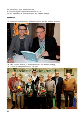 14. Vorstandssitzung in der Heimatstube
17. Vorbereitung des Lisdorfer Heimatblattes Nr. 21
27. VHS Vortrag mit Dr. Schmitt im Studio des Theaters am Ring
November
02. Vortrag mit Buchvorstellung „Saarlouis–Im Fluss der Zeit” im Städt. Museum
03. VHVS- Vortrag mit Prof. Dr. Conradt im Studio des Theaters am Ring
06. Lisdorfer Mundartabend im Saal Schulden	
28
 