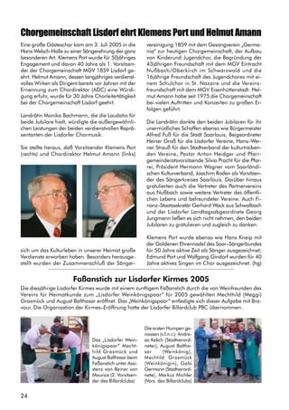 24
Eine große Gästeschar kam am 3. Juli 2005 in die
Hans-Welsch-Halle zu einer Sängerehrung der ganz
besonderen Art. Klemens Port wurde für 50jähriges
Engagement und davon 40 Jahre als 1. Vorsitzen-
der der Chorgemeinschaft MGV 1859 Lisdorf ge-
ehrt. Helmut Amann, dessen langjähriges verdienst-
volles Wirken als Dirigent bereits vor Jahren mit der
Ernennung zum Chordirektor (ADC) eine Würdi-
gung erfuhr, wurde für 30 Jahre Chorleitertätigkeit
bei der Chorgemeinschaft Lisdorf geehrt.
Landrätin Monika Bachmann, die die Laudatio für
beide Jubilare hielt, würdigte die außergewöhnli-
chen Leistungen der beiden verdienstvollen Reprä-
sentanten der Lisdorfer Chormusik.
Sie stellte heraus, daß Vorsitzender Klemens Port
(rechts) und Chordirektor Helmut Amann (links)
sich um das Kulturleben in unserer Heimat große
Verdienste erworben haben. Besonders herausge-
stellt wurden der Zusammenschluß der Sänger-
Chorgemeinschaft Lisdorf ehrt Klemens Port und Helmut Amann
vereinigung 1859 mit dem Gesangverein „Germa-
nia“ zur heutigen Chorgemeinschaft, der Aufbau
von Kinderund Jugendchor, die Begründung der
43jährigen Freundschaft mit dem MGV Eintracht
Nußbach/Oberkirch im Schwarzwald und die
16jährige Freundschaft des Jugendchores mit ei-
nem Schulchor in St. Nazaire und die Vereins-
freundschaft mit dem MGV Eisenhüttenstadt. Hel-
mut Amann habe seit 1975 die Chorgemeinschaft
bei vielen Auftritten und Konzerten zu großen Er-
folgen geführt.
Die Landrätin dankte den beiden Jubilaren für ihr
unermüdliches Schaffen ebenso wie Bürgermeister
Alfred Fuß für die Stadt Saarlouis, Beigeordneter
Heiner Groß für die Lisdorfer Vereine, Hans–Wer-
ner Strauß für den Stadtverband der kulturtreiben-
den Vereine, Pastor Anton Heidger und Pfarr-
gemeinderatsvorsitzende Silvia Pracht für die Pfar-
rei, Präsident Hermann Wagner vom Saarländi-
schen Kulturverband, Joachim Roden als Vorsitzen-
der des Sängerkreises Saarlouis. Darüber hinaus
gratulierten auch die Vertreter des Partnervereins
aus Nußbach sowie weitere Vertreter des öffentli-
chen Lebens und befreundeter Vereine. Auch Fi-
nanz–Staatssekretär Gerhard Wack aus Schwalbach
und der Lisdorfer Landtagsabgeordnete Georg
Jungmann ließen es sich nicht nehmen, den beiden
Jubilaren zu gratulieren und zugleich zu danken.
Klemens Port wurde ebenso wie Hans Kneip mit
der Goldenen Ehrennadel des Saar–Sängerbundes
für 50 Jahre aktive Zeit als Sänger ausgezeichnet;
Edmund Port und Wolfgang Gindorf wurden für 40
Jahre aktives Singen im Chor ausgezeichnet. (hg)
Faßanstich zur Lisdorfer Kirmes 2005
Die diesjährige Lisdorfer Kirmes wurde mit einem zunftigem Faßanstich durch die von Weinfreunden des
Vereins für Heimatkunde zum „Lisdorfer Weinkönigspaar“ für 2005 gewählten Mechthild (Meggi)
Grasmück und August Balthasar eröffnet. Das „Weinkönigspaar“ entledigte sich dieser Aufgabe mit Bra-
vour. Die Organisation der Kirmes–Eröffnung hatte der Lisdorfer Billardclub PBC übernommen.
Das „Lisdorfer Wein-
königspaar“ Mecht-
hild Grasmück und
August Balthasar beim
Faßanstich unter Assi-
stenz von Reiner von
Maurice (2. Vorsitzen-
der des Billardclubs)
Die ersten Humpen ge-
nossen (v.l.n.r.): Andre-
as Kelich (Stadtverord-
neter), August Baltha-
sar (Weinkönig),
Mechtild Grasmück
(Weinkönigin), Gabi
Germann (Stadtverord-
nete), Markus Michler
(Vors. des Billardclubs)
 
