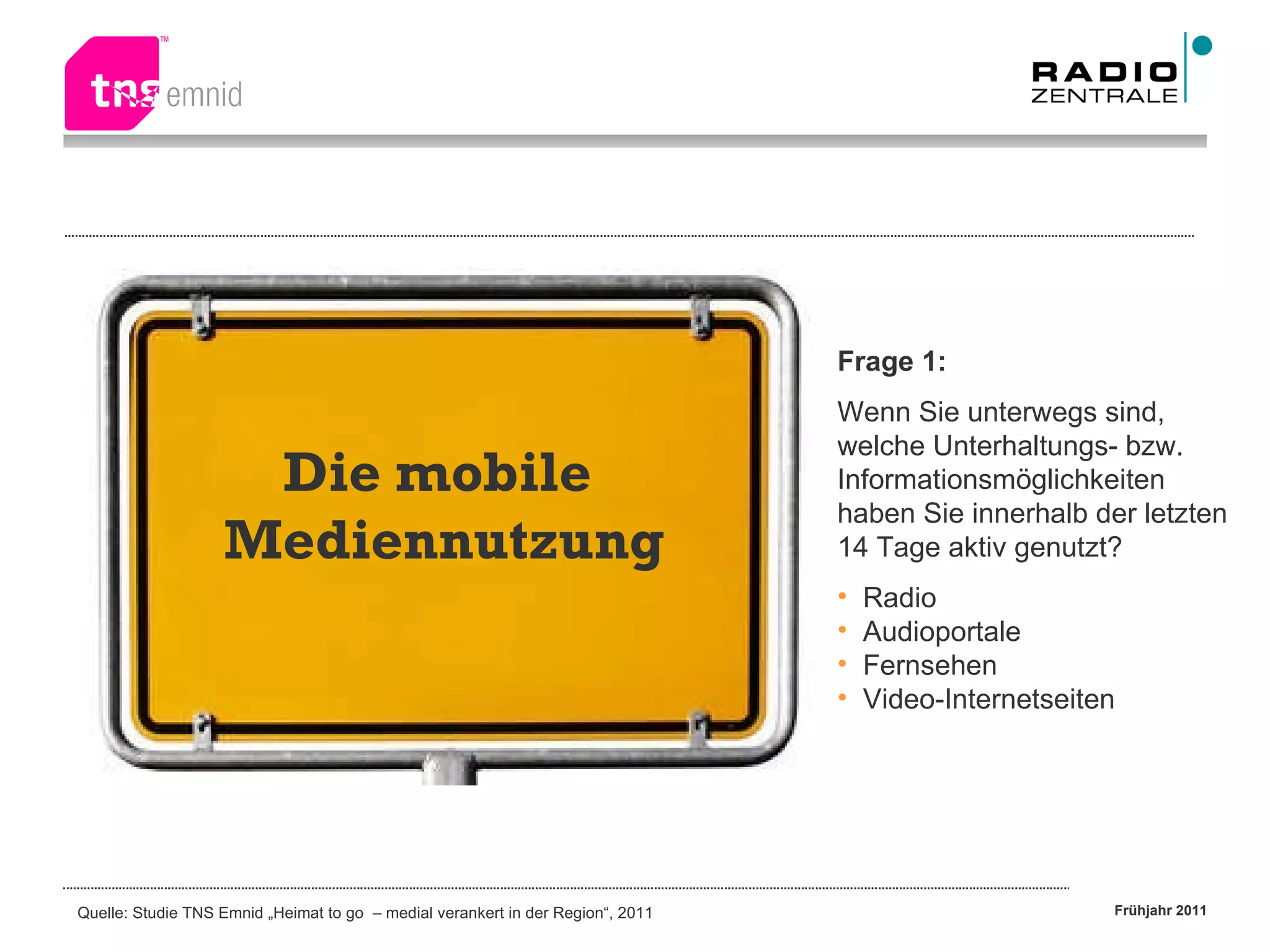 Die mobile  Mediennutzung Frage 1: Wenn Sie unterwegs sind, welche Unterhaltungs- bzw. Informationsmöglichkeiten haben Sie innerhalb der letzten 14 Tage aktiv genutzt? Radio Audioportale Fernsehen Video-Internetseiten 