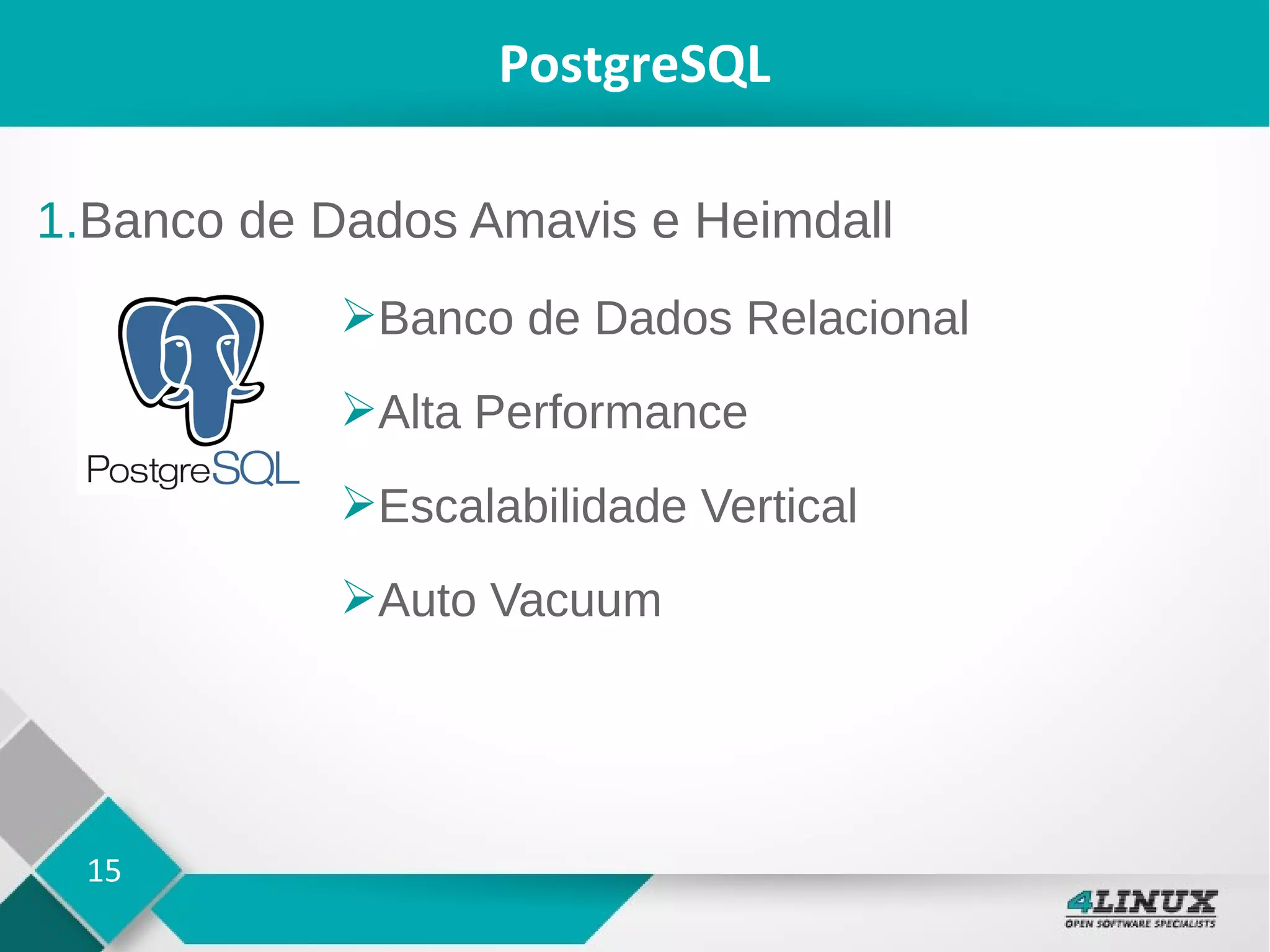 15
PostgreSQL
1.Banco de Dados Amavis e Heimdall
➢Banco de Dados Relacional
➢Alta Performance
➢Escalabilidade Vertical
➢Auto Vacuum
 
