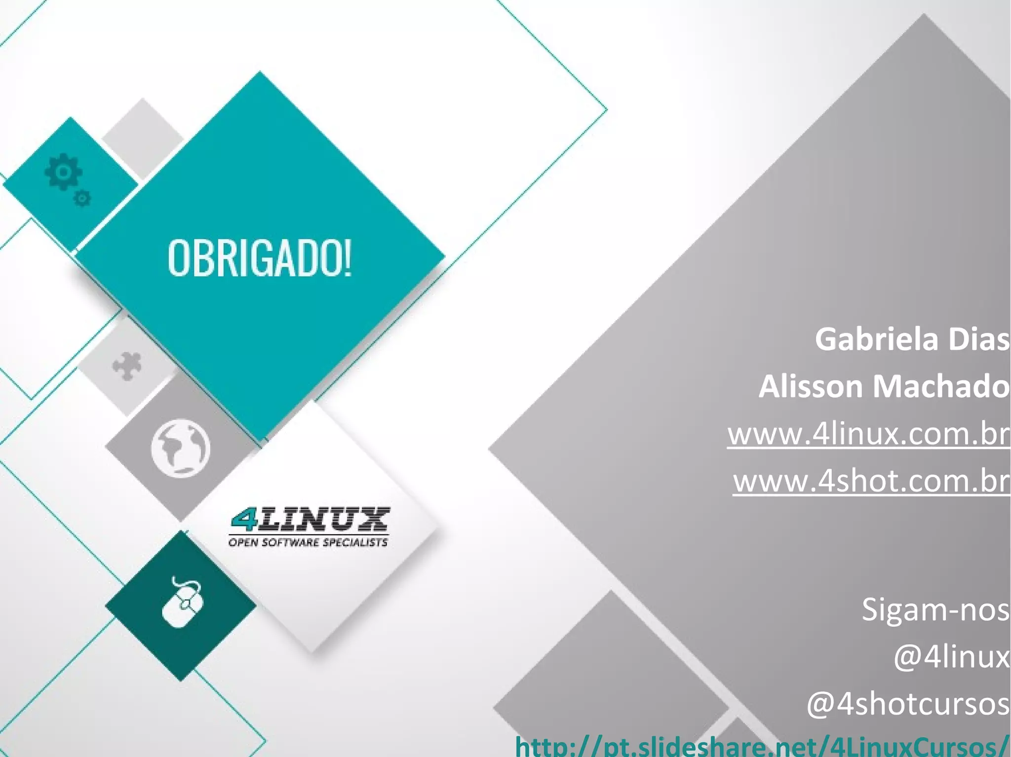 27
Gabriela Dias
Alisson Machado
www.4linux.com.br
www.4shot.com.br
Sigam-nos
@4linux
@4shotcursos
http://pt.slideshare.net/4LinuxCursos/
 