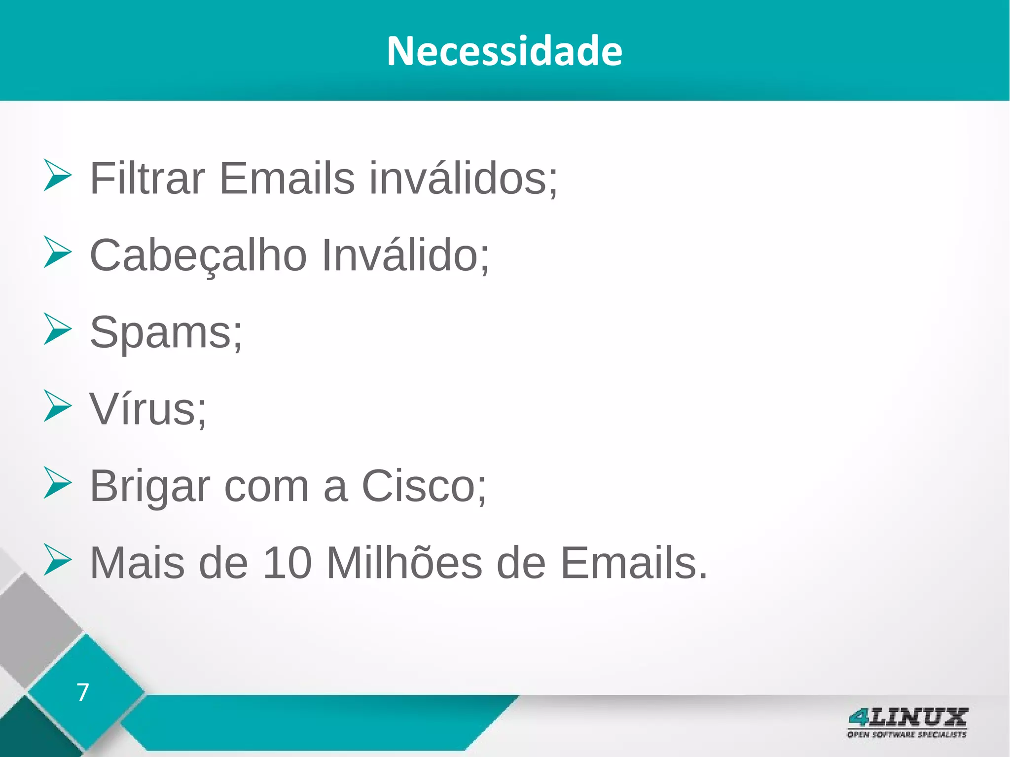 7
Necessidade
➢ Filtrar Emails inválidos;
➢ Cabeçalho Inválido;
➢ Spams;
➢ Vírus;
➢ Brigar com a Cisco;
➢ Mais de 10 Milhões de Emails.
 