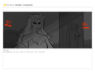 Dialog
Persephone: Do you really think you can stop me?
Heimdall storyboards
 