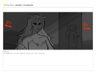 Dialog
Persephone: Do you really think you can stop me?
Heimdall storyboards
 